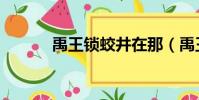 禹王鎖蛟井在那(禹王鎖蛟井)