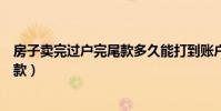 房子賣(mài)完過(guò)戶(hù)完尾款多久能打到賬戶(hù)(賣(mài)房過(guò)戶(hù)如何保障尾款)