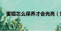 蜜蠟怎么保養(yǎng)才會(huì)光亮(蜜蠟怎么保養(yǎng))