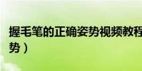 握毛筆的正確姿勢視頻教程(握毛筆的正確姿勢)