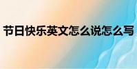 節(jié)日快樂英文怎么說怎么寫(節(jié)日快樂英文)