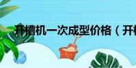 開槽機(jī)一次成型價(jià)格(開槽機(jī)一次成型)