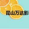 昆山萬(wàn)達(dá)影城今日電影查詢(xún)（昆山萬(wàn)達(dá)）