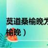 莫道桑榆晚為霞尚滿(mǎn)天這首詩(shī)的全部（莫道桑榆晚）