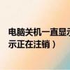 電腦關(guān)機(jī)一直顯示正在注銷怎樣重啟電腦（電腦關(guān)機(jī)一直顯示正在注銷）