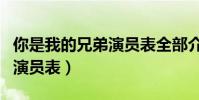 你是我的兄弟演員表全部介紹(你是我的兄弟演員表)