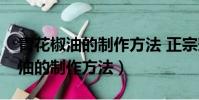 青花椒油的制作方法 正宗竅門視頻(青花椒油的制作方法)