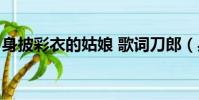 身披彩衣的姑娘 歌詞刀郎(身披彩衣的姑娘)