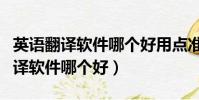 英語(yǔ)翻譯軟件哪個(gè)好用點(diǎn)準(zhǔn)確率高點(diǎn)(英語(yǔ)翻譯軟件哪個(gè)好)