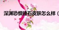 深淵恐懼錘石皮膚怎么樣(深淵恐懼錘石)