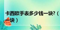 卡西歐手表多少錢一塊?(卡西歐手表多少錢一塊)