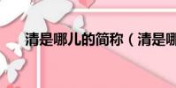 清是哪兒的簡(jiǎn)稱(清是哪個(gè)省的簡(jiǎn)稱)