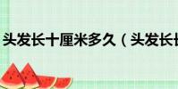 頭發(fā)長十厘米多久(頭發(fā)長長10厘米要多久)