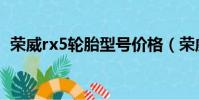 榮威rx5輪胎型號(hào)價(jià)格(榮威rx5輪胎型號(hào))