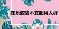 知樂膠囊不宜服用人群(知樂膠囊)