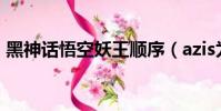 黑神話悟空妖王順序(azis為什么稱為妖王)