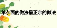 羊雜面的做法最正宗的做法(羊雜面的做法)