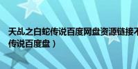 天乩之白蛇傳說百度網(wǎng)盤資源鏈接不用解壓的(天乩之白蛇傳說百度盤)