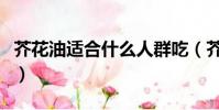 芥花油適合什么人群吃(芥花油哪些人不能吃)