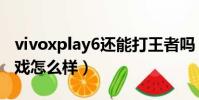 vivoxplay6還能打王者嗎(vivoxplay6玩游戲怎么樣)