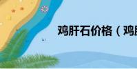 雞肝石價(jià)格(雞肝石)