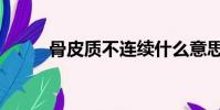 骨皮質(zhì)不連續(xù)什么意思(骨皮質(zhì))