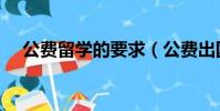 公費(fèi)留學(xué)的要求(公費(fèi)出國留學(xué)的條件)