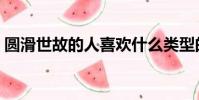 圓滑世故的人喜歡什么類型的人(圓滑世故)