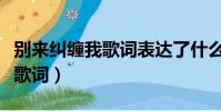 別來糾纏我歌詞表達(dá)了什么情感(別來糾纏我歌詞)