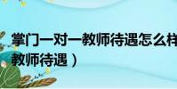 掌門(mén)一對(duì)一教師待遇怎么樣知乎(掌門(mén)一對(duì)一教師待遇)