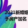 2021新婚姻法房產加名有效嗎（新婚姻法關于房產加名）