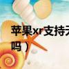 蘋果xr支持無線充電嗎（蘋果x支持無線充電嗎）