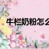 牛欄奶粉怎么樣好不好（牛欄奶粉怎么樣）