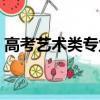 高考藝術(shù)類專業(yè)考試時間（高考藝術(shù)類專業(yè)）