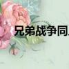 兄弟戰(zhàn)爭(zhēng)同人文閱讀（兄弟戰(zhàn)爭(zhēng)同人文）