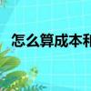 怎么算成本和利潤(rùn)呢（怎么算成本和利潤(rùn)）