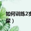 如何訓(xùn)練2歲寶寶喊尿（專業(yè)訓(xùn)練2歲寶寶喊尿）