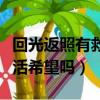 回光返照有救活希望嗎為什么（回光返照有救活希望嗎）
