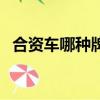 合資車哪種牌子最好（合資車哪個(gè)牌子好）