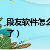段友軟件怎么不能用了（段友a(bǔ)pp怎么下不了了）