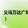 義烏萬達廣場電影院在線購票（義烏萬達廣場）