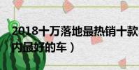 2018十萬落地最熱銷十款suv(2018十萬以內(nèi)最好的車)