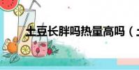 土豆長胖嗎熱量高嗎(土豆長胖嗎)