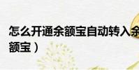 怎么開通余額寶自動轉(zhuǎn)入余利寶(怎么開通余額寶)