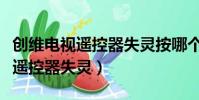 創(chuàng)維電視遙控器失靈按哪個(gè)鍵恢復(fù)(創(chuàng)維電視遙控器失靈)