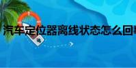 汽車定位器離線狀態(tài)怎么回事(汽車定位器)