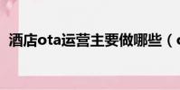酒店ota運(yùn)營(yíng)主要做哪些(ota平臺(tái)有哪些)
