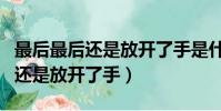 最后最后還是放開(kāi)了手是什么歌名(最后最后還是放開(kāi)了手)