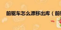 前驅(qū)車怎么漂移出庫(前驅(qū)車怎么漂移)