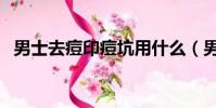 男士去痘印痘坑用什么(男士去痘印痘坑)